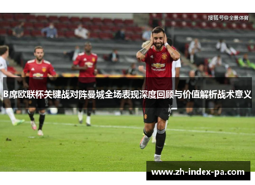 B席欧联杯关键战对阵曼城全场表现深度回顾与价值解析战术意义 B席欧联杯关键战对阵曼城全场表现深度回顾与价值解析战术意义