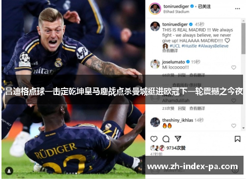 吕迪格点球一击定乾坤皇马鏖战点杀曼城挺进欧冠下一轮震撼之今夜