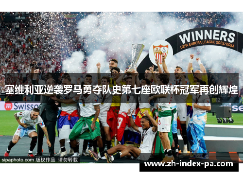 塞维利亚逆袭罗马勇夺队史第七座欧联杯冠军再创辉煌