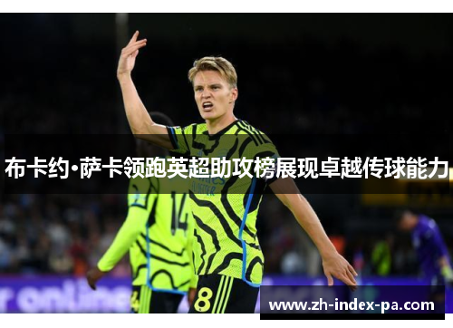 布卡约·萨卡领跑英超助攻榜展现卓越传球能力 布卡约·萨卡领跑英超助攻榜展现卓越传球能力