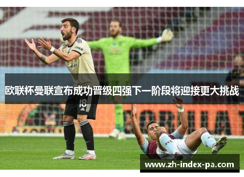 欧联杯曼联宣布成功晋级四强下一阶段将迎接更大挑战