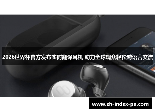 2026世界杯官方发布实时翻译耳机 助力全球观众轻松跨语言交流