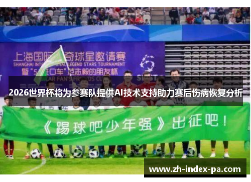 2026世界杯将为参赛队提供AI技术支持助力赛后伤病恢复分析
